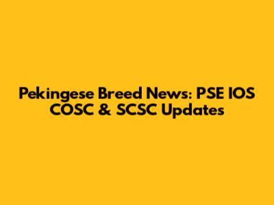 Pekingese Breed News: PSE IOS COSC & SCSC Updates