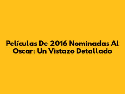 Películas De 2016 Nominadas Al Oscar: Un Vistazo Detallado