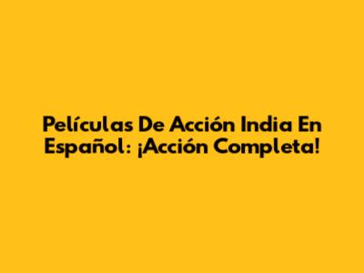 Películas De Acción India En Español: ¡Acción Completa!