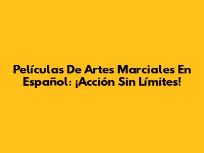 Películas De Artes Marciales En Español: ¡Acción Sin Límites!