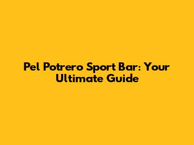 Pel Potrero Sport Bar: Your Ultimate Guide