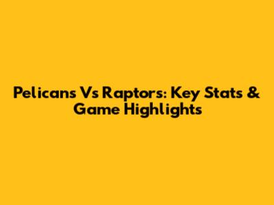 Pelicans Vs Raptors: Key Stats & Game Highlights