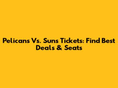 Pelicans Vs. Suns Tickets: Find Best Deals & Seats