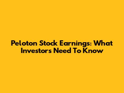 Peloton Stock Earnings: What Investors Need To Know