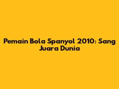 Pemain Bola Spanyol 2010: Sang Juara Dunia