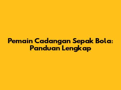 Pemain Cadangan Sepak Bola: Panduan Lengkap