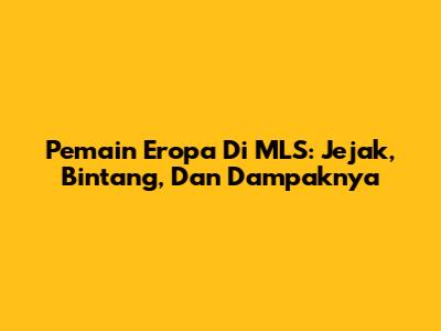 Pemain Eropa Di MLS: Jejak, Bintang, Dan Dampaknya