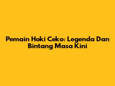 Pemain Hoki Ceko: Legenda Dan Bintang Masa Kini