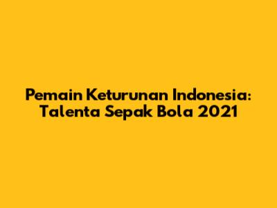Pemain Keturunan Indonesia: Talenta Sepak Bola 2021
