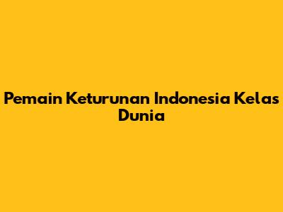 Pemain Keturunan Indonesia Kelas Dunia