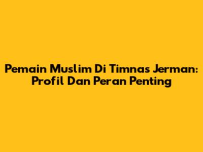 Pemain Muslim Di Timnas Jerman: Profil Dan Peran Penting