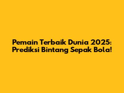 Pemain Terbaik Dunia 2025: Prediksi Bintang Sepak Bola!