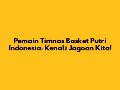 Pemain Timnas Basket Putri Indonesia: Kenali Jagoan Kita!