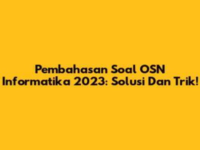 Pembahasan Soal OSN Informatika 2023: Solusi Dan Trik!
