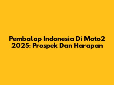 Pembalap Indonesia Di Moto2 2025: Prospek Dan Harapan