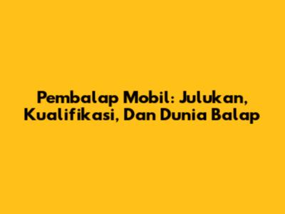 Pembalap Mobil: Julukan, Kualifikasi, Dan Dunia Balap