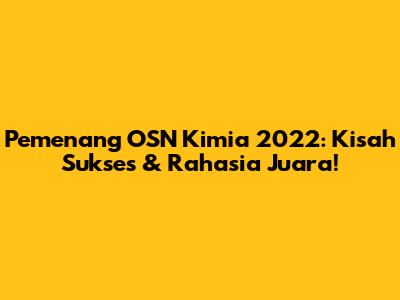 Pemenang OSN Kimia 2022: Kisah Sukses & Rahasia Juara!