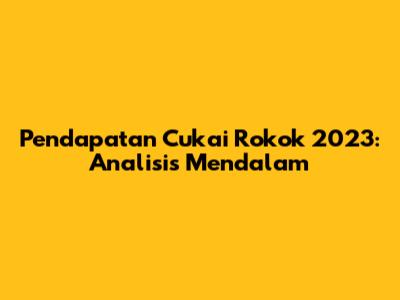 Pendapatan Cukai Rokok 2023: Analisis Mendalam