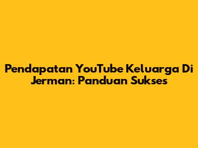 Pendapatan YouTube Keluarga Di Jerman: Panduan Sukses
