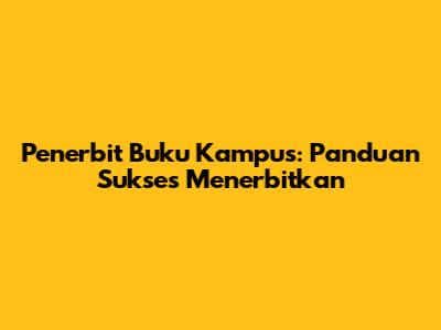 Penerbit Buku Kampus: Panduan Sukses Menerbitkan