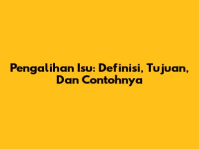 Pengalihan Isu: Definisi, Tujuan, Dan Contohnya
