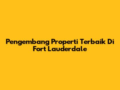 Pengembang Properti Terbaik Di Fort Lauderdale