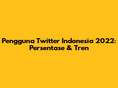 Pengguna Twitter Indonesia 2022: Persentase & Tren