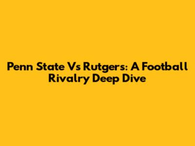 Penn State Vs Rutgers: A Football Rivalry Deep Dive