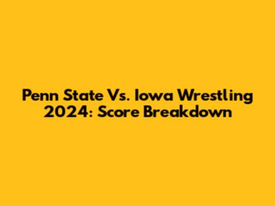 Penn State Vs. Iowa Wrestling 2024: Score Breakdown