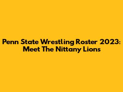 Penn State Wrestling Roster 2023: Meet The Nittany Lions