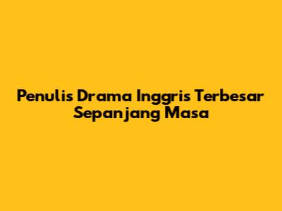 Penulis Drama Inggris Terbesar Sepanjang Masa