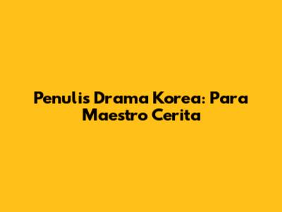 Penulis Drama Korea: Para Maestro Cerita
