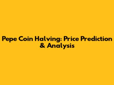 Pepe Coin Halving: Price Prediction & Analysis
