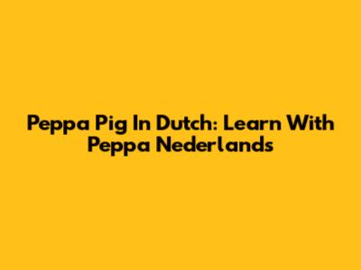Peppa Pig In Dutch: Learn With Peppa Nederlands