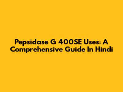 Pepsidase G 400SE Uses: A Comprehensive Guide In Hindi