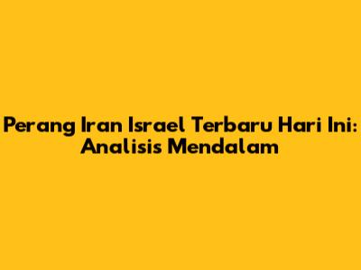 Perang Iran Israel Terbaru Hari Ini: Analisis Mendalam