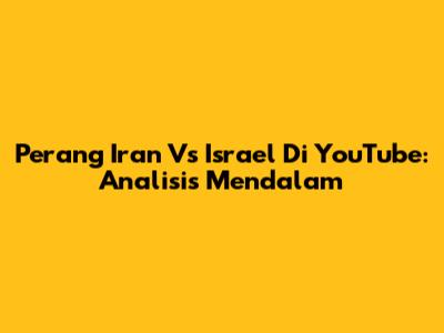 Perang Iran Vs Israel Di YouTube: Analisis Mendalam