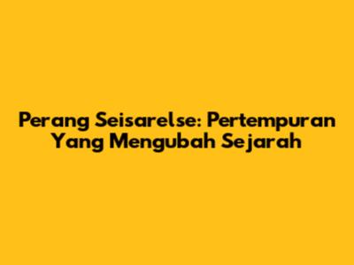 Perang Seisarelse: Pertempuran Yang Mengubah Sejarah