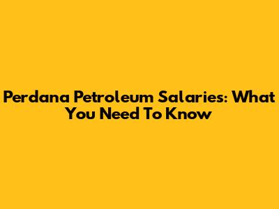 Perdana Petroleum Salaries: What You Need To Know