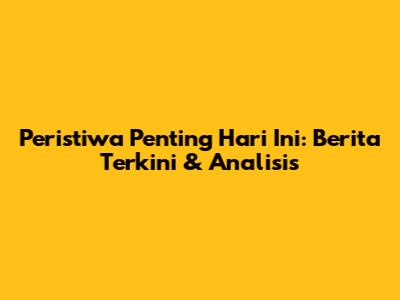 Peristiwa Penting Hari Ini: Berita Terkini & Analisis