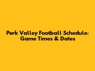 Perk Valley Football Schedule: Game Times & Dates