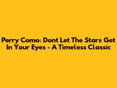 Perry Como: Don't Let The Stars Get In Your Eyes - A Timeless Classic