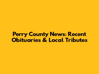 Perry County News: Recent Obituaries & Local Tributes