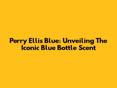 Perry Ellis Blue: Unveiling The Iconic Blue Bottle Scent