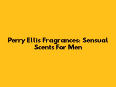 Perry Ellis Fragrances: Sensual Scents For Men