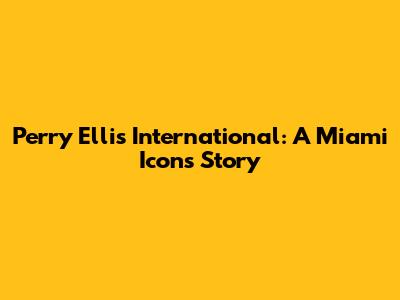 Perry Ellis International: A Miami Icon's Story