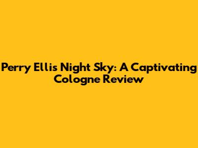 Perry Ellis Night Sky: A Captivating Cologne Review