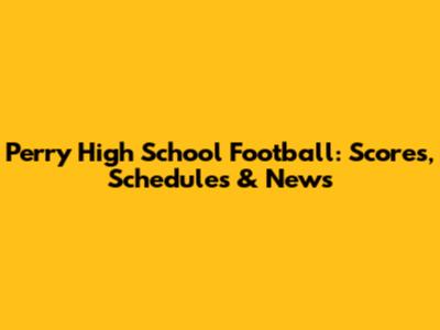 Perry High School Football: Scores, Schedules & News