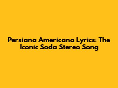 Persiana Americana Lyrics: The Iconic Soda Stereo Song