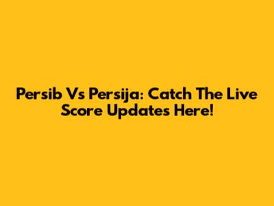 Persib Vs Persija: Catch The Live Score Updates Here!